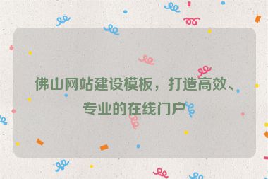 佛山網(wǎng)站建設(shè)模板，打造高效、專業(yè)的在線門戶