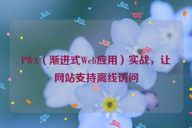 PWA（漸進式Web應用）實戰(zhàn)，讓網站支持離線訪問