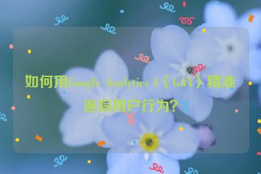 如何用Google Analytics 4（GA4）精準(zhǔn)追蹤用戶行為？
