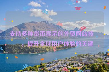 支持多種貨幣顯示的外貿(mào)網(wǎng)站技術(shù)，提升全球用戶體驗(yàn)的關(guān)鍵