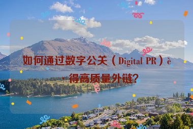 如何通過(guò)數(shù)字公關(guān)（Digital PR）獲得高質(zhì)量外鏈？