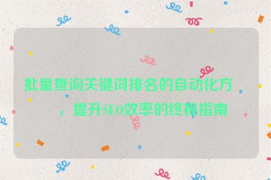 批量查詢關鍵詞排名的自動化方法，提升SEO效率的終極指南