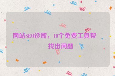 網(wǎng)站SEO診斷，10個免費(fèi)工具幫你找出問題