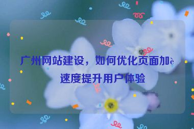 廣州網(wǎng)站建設(shè)，如何優(yōu)化頁(yè)面加載速度提升用戶體驗(yàn)