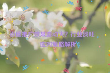 百度推廣效果波動大？行業(yè)淡旺季應(yīng)對策略解析