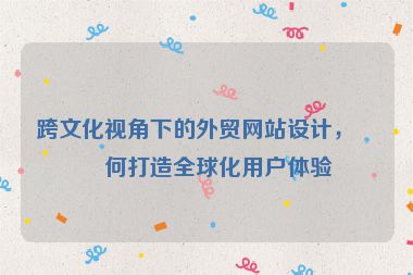 跨文化視角下的外貿(mào)網(wǎng)站設(shè)計(jì)，如何打造全球化用戶體驗(yàn)