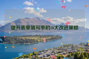 提升表單填寫(xiě)率的10大改進(jìn)策略