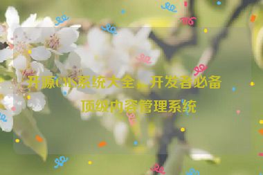 開源CMS系統(tǒng)大全，開發(fā)者必備的頂級內(nèi)容管理系統(tǒng)