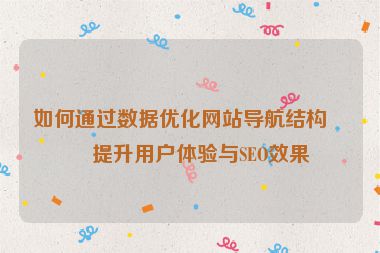 如何通過數據優(yōu)化網站導航結構，提升用戶體驗與SEO效果