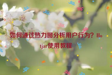 如何通過熱力圖分析用戶行為？Hotjar使用教程
