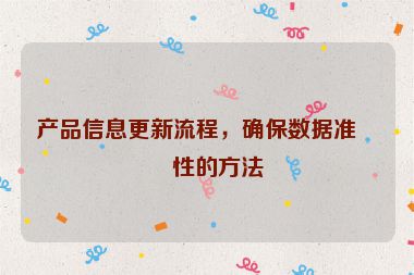產(chǎn)品信息更新流程，確保數(shù)據(jù)準確性的方法