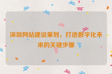 深圳網(wǎng)站建設(shè)策劃，打造數(shù)字化未來的關(guān)鍵步驟