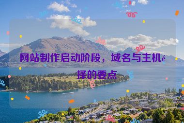 網(wǎng)站制作啟動(dòng)階段，域名與主機(jī)選擇的要點(diǎn)