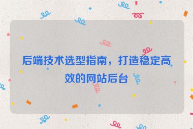 后端技術(shù)選型指南，打造穩(wěn)定高效的網(wǎng)站后臺(tái)