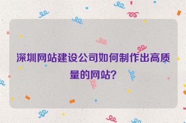 深圳網(wǎng)站建設(shè)公司如何制作出高質(zhì)量的網(wǎng)站？
