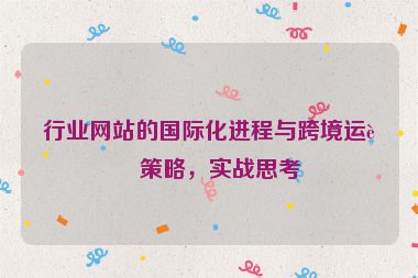 行業(yè)網(wǎng)站的國際化進(jìn)程與跨境運(yùn)營策略，實戰(zhàn)思考