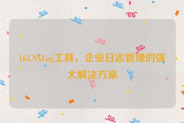 163.NXLog工具，企業(yè)日志管理的強大解決方案
