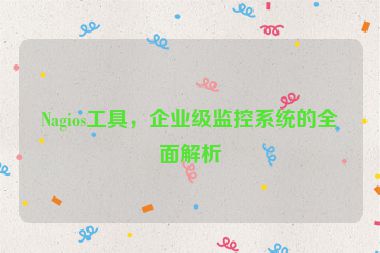 Nagios工具，企業(yè)級監(jiān)控系統(tǒng)的全面解析