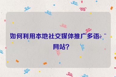 如何利用本地社交媒體推廣多語(yǔ)言網(wǎng)站？