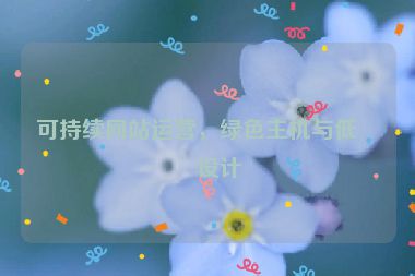 可持續(xù)網(wǎng)站運營，綠色主機與低碳設(shè)計