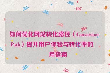 如何優(yōu)化網(wǎng)站轉(zhuǎn)化路徑（Conversion Path）提升用戶體驗(yàn)與轉(zhuǎn)化率的實(shí)用指南