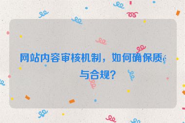網(wǎng)站內(nèi)容審核機制，如何確保質(zhì)量與合規(guī)？