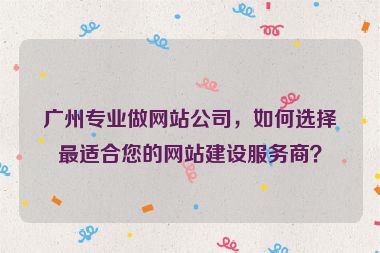 廣州專業(yè)做網(wǎng)站公司，如何選擇最適合您的網(wǎng)站建設(shè)服務(wù)商？