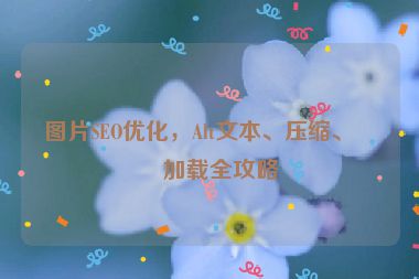 圖片SEO優(yōu)化，Alt文本、壓縮、懶加載全攻略