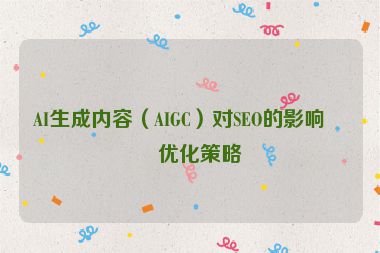 AI生成內(nèi)容（AIGC）對(duì)SEO的影響及優(yōu)化策略