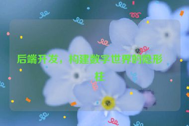 后端開發(fā)，構(gòu)建數(shù)字世界的隱形支柱