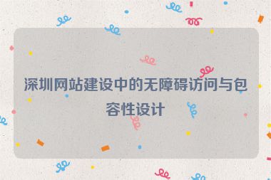 深圳網(wǎng)站建設(shè)中的無(wú)障礙訪問(wèn)與包容性設(shè)計(jì)