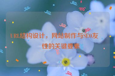 URL結(jié)構(gòu)設(shè)計(jì)，網(wǎng)站制作與SEO友好性的關(guān)鍵要素