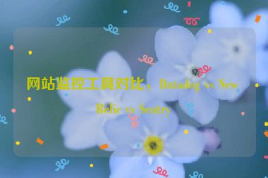 網(wǎng)站監(jiān)控工具對(duì)比，Datadog vs New Relic vs Sentry
