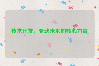 技術(shù)開發(fā)，驅(qū)動(dòng)未來的核心力量