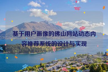 基于用戶畫像的佛山網(wǎng)站動(dòng)態(tài)內(nèi)容推薦系統(tǒng)的設(shè)計(jì)與實(shí)現(xiàn)