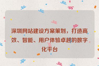 深圳網(wǎng)站建設(shè)方案策劃，打造高效、智能、用戶體驗(yàn)卓越的數(shù)字化平臺(tái)