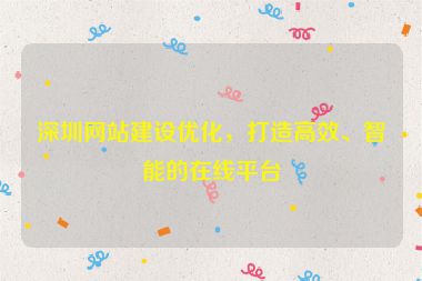 深圳網(wǎng)站建設(shè)優(yōu)化，打造高效、智能的在線平臺