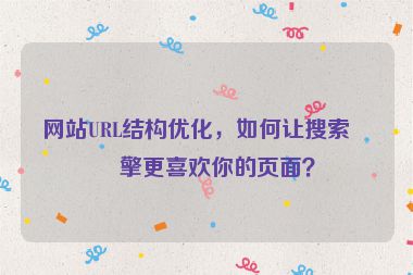 網(wǎng)站URL結(jié)構(gòu)優(yōu)化，如何讓搜索引擎更喜歡你的頁面？