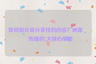 如何設(shè)計(jì)高分享性的內(nèi)容？病毒式傳播的7大核心策略