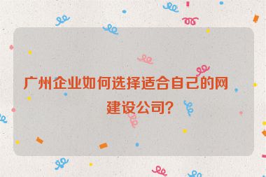 廣州企業(yè)如何選擇適合自己的網(wǎng)站建設(shè)公司？