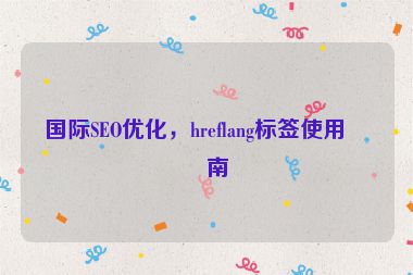 國(guó)際SEO優(yōu)化，hreflang標(biāo)簽使用指南