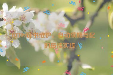 HTTPS證書維護，自動續(xù)期與配置的最佳實踐