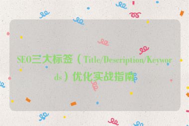 SEO三大標(biāo)簽（Title/Description/Keywords）優(yōu)化實(shí)戰(zhàn)指南