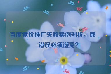 百度競(jìng)價(jià)推廣失敗案例剖析，哪些錯(cuò)誤必須避免？