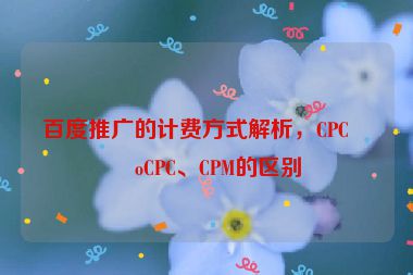 百度推廣的計費方式解析，CPC、oCPC、CPM的區(qū)別