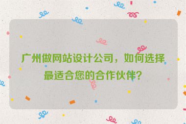 廣州做網(wǎng)站設(shè)計(jì)公司，如何選擇最適合您的合作伙伴？
