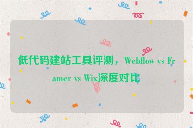 低代碼建站工具評測，Webflow vs Framer vs Wix深度對比