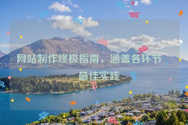 網(wǎng)站制作終極指南，涵蓋各環(huán)節(jié)的最佳實(shí)踐