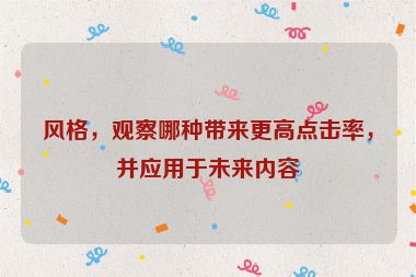 風(fēng)格，觀察哪種帶來更高點擊率，并應(yīng)用于未來內(nèi)容