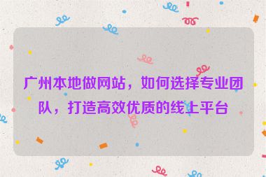 廣州本地做網(wǎng)站，如何選擇專(zhuān)業(yè)團(tuán)隊(duì)，打造高效優(yōu)質(zhì)的線上平臺(tái)